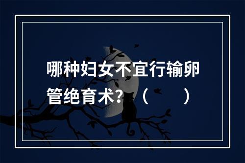 哪种妇女不宜行输卵管绝育术？（　　）