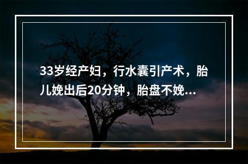 33岁经产妇，行水囊引产术，胎儿娩出后20分钟，胎盘不娩出，