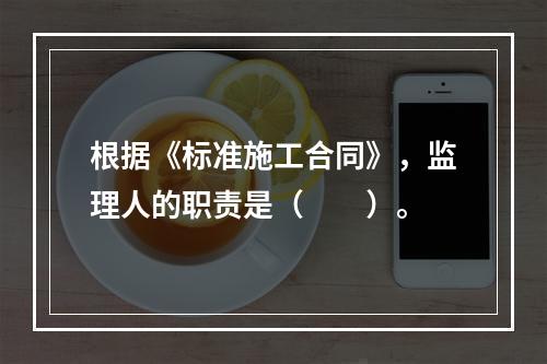 根据《标准施工合同》，监理人的职责是（　　）。