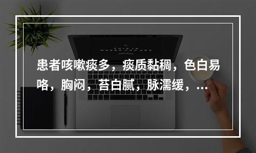 患者咳嗽痰多，痰质黏稠，色白易咯，胸闷，苔白腻，脉濡缓，宜诊