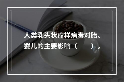 人类乳头状瘤样病毒对胎、婴儿的主要影响（　　）。