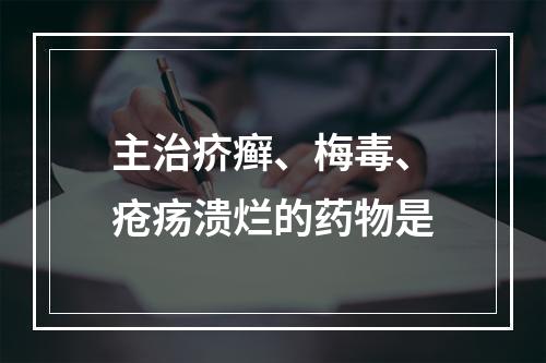 主治疥癣、梅毒、疮疡溃烂的药物是