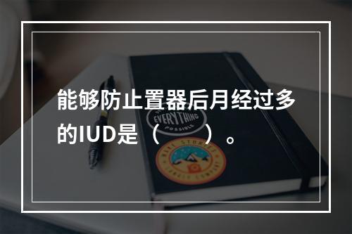 能够防止置器后月经过多的IUD是（　　）。