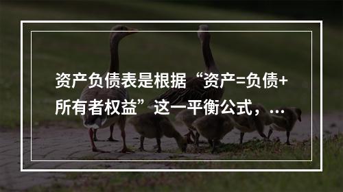 资产负债表是根据“资产=负债+所有者权益”这一平衡公式，按照