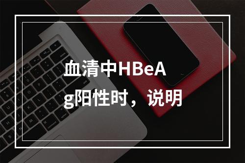 血清中HBeAg阳性时，说明