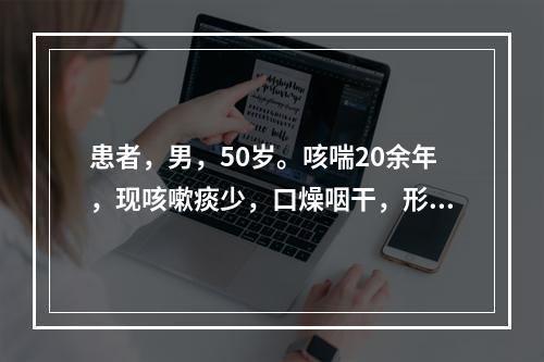 患者，男，50岁。咳喘20余年，现咳嗽痰少，口燥咽干，形体消