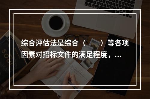 综合评估法是综合（　　）等各项因素对招标文件的满足程度，按