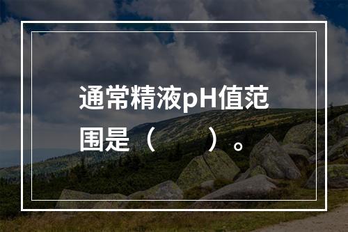 通常精液pH值范围是（　　）。