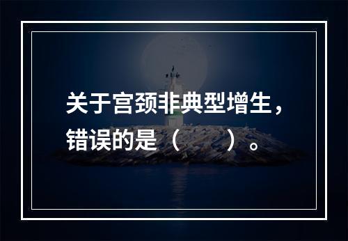 关于宫颈非典型增生，错误的是（　　）。