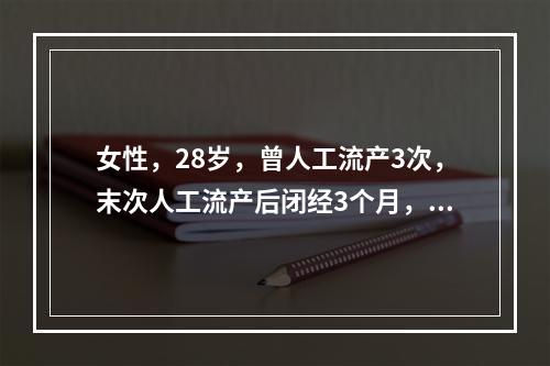 女性，28岁，曾人工流产3次，末次人工流产后闭经3个月，周期