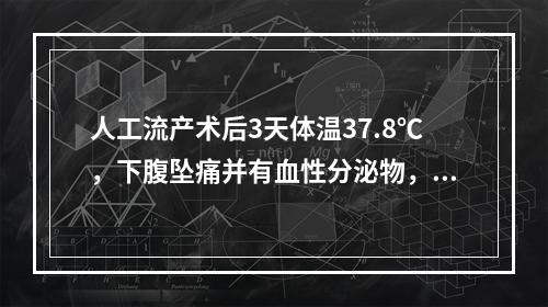 人工流产术后3天体温37.8℃，下腹坠痛并有血性分泌物，子宫