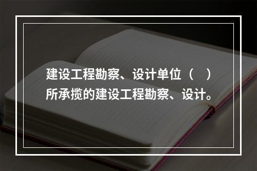 建设工程勘察、设计单位（　）所承揽的建设工程勘察、设计。