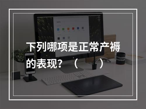 下列哪项是正常产褥的表现？（　　）