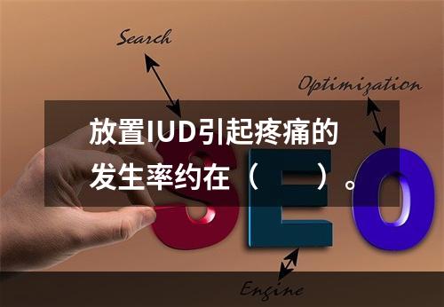 放置IUD引起疼痛的发生率约在（　　）。