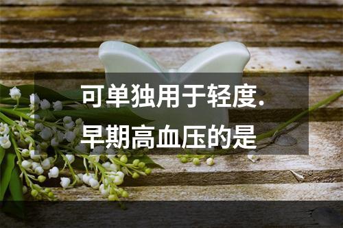 可单独用于轻度.早期高血压的是