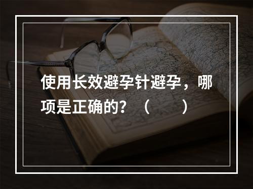 使用长效避孕针避孕，哪项是正确的？（　　）