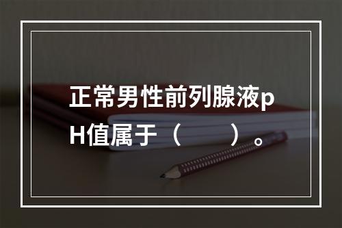 正常男性前列腺液pH值属于（　　）。