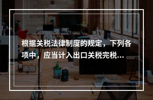 根据关税法律制度的规定，下列各项中，应当计入出口关税完税价格