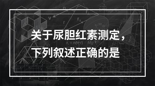 关于尿胆红素测定，下列叙述正确的是