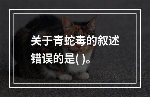 关于青蛇毒的叙述错误的是( )。