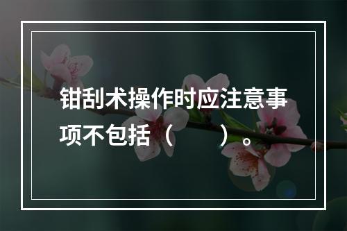 钳刮术操作时应注意事项不包括（　　）。