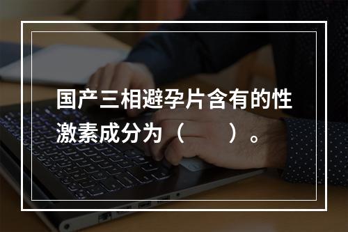 国产三相避孕片含有的性激素成分为（　　）。