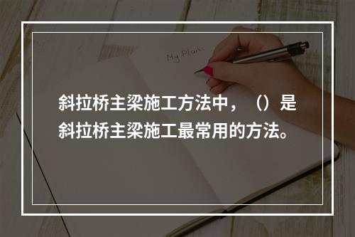 斜拉桥主梁施工方法中，（）是斜拉桥主梁施工最常用的方法。