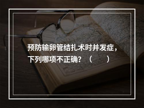 预防输卵管结扎术时并发症，下列哪项不正确？（　　）