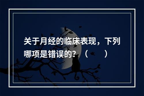 关于月经的临床表现，下列哪项是错误的？（　　）