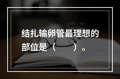 结扎输卵管最理想的部位是（　　）。