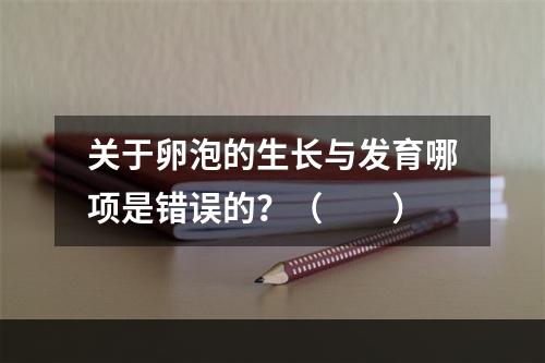 关于卵泡的生长与发育哪项是错误的？（　　）