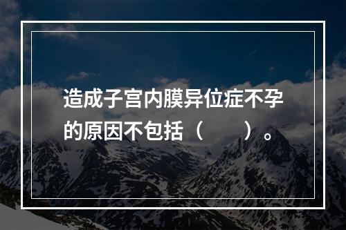 造成子宫内膜异位症不孕的原因不包括（　　）。