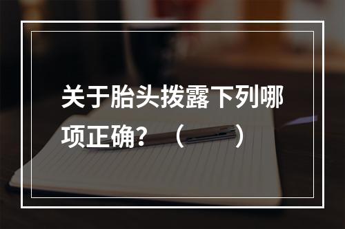 关于胎头拨露下列哪项正确？（　　）