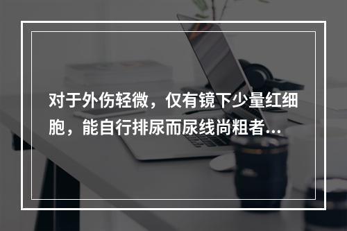 对于外伤轻微，仅有镜下少量红细胞，能自行排尿而尿线尚粗者的处