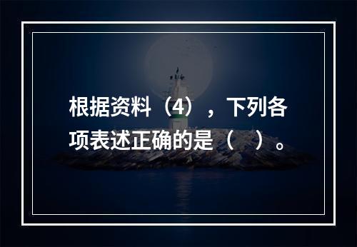 根据资料（4），下列各项表述正确的是（　）。