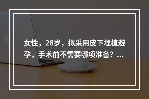 女性，28岁，拟采用皮下埋植避孕，手术前不需要哪项准备？（　