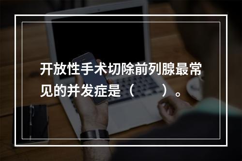 开放性手术切除前列腺最常见的并发症是（　　）。