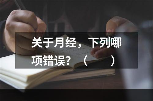 关于月经，下列哪项错误？（　　）