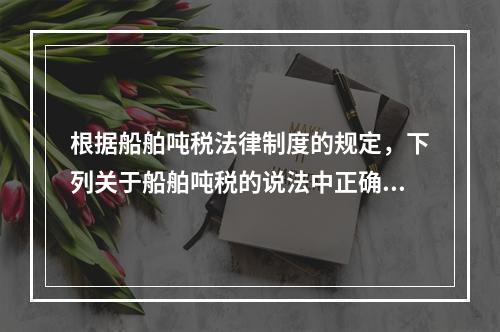 根据船舶吨税法律制度的规定，下列关于船舶吨税的说法中正确的有