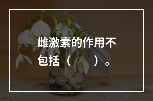 雌激素的作用不包括（　　）。