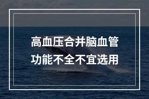 高血压合并脑血管功能不全不宜选用