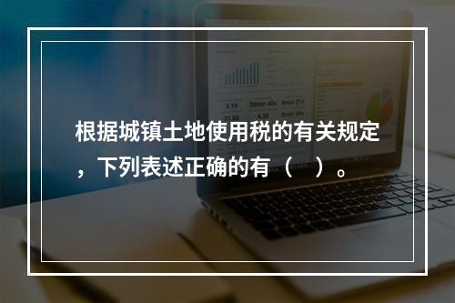 根据城镇土地使用税的有关规定，下列表述正确的有（　）。