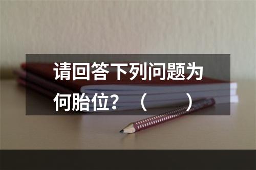 请回答下列问题为何胎位？（　　）