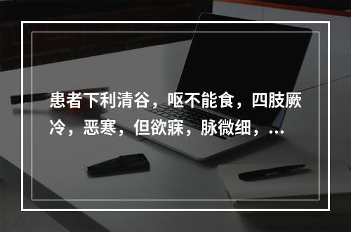 患者下利清谷，呕不能食，四肢厥冷，恶寒，但欲寐，脉微细，可诊