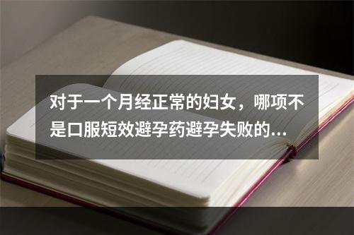 对于一个月经正常的妇女，哪项不是口服短效避孕药避孕失败的原因