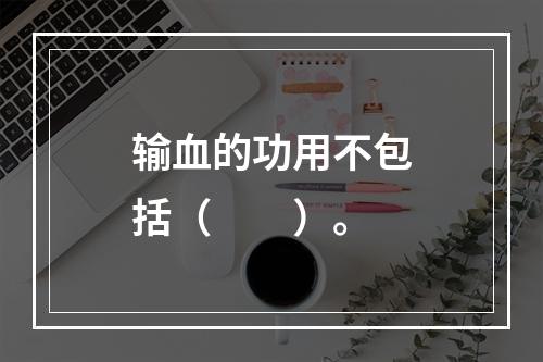 输血的功用不包括（　　）。