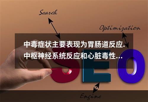 中毒症状主要表现为胃肠道反应.中枢神经系统反应和心脏毒性三个