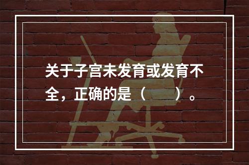 关于子宫未发育或发育不全，正确的是（　　）。