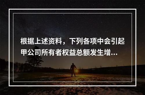 根据上述资料，下列各项中会引起甲公司所有者权益总额发生增减变