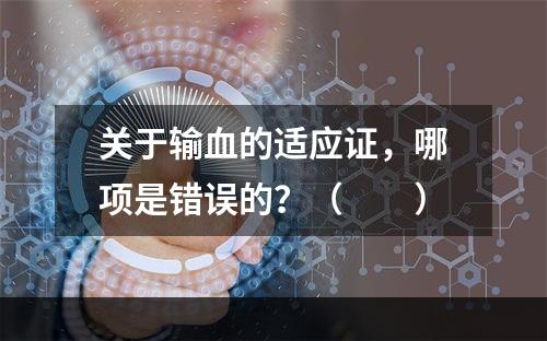 关于输血的适应证，哪项是错误的？（　　）